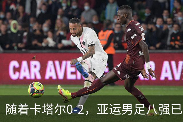 随着卡塔尔0-2，亚运男足八强已诞生3席：中国队一大强敌在列